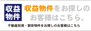 収益物件をお探しのお客様はこちら